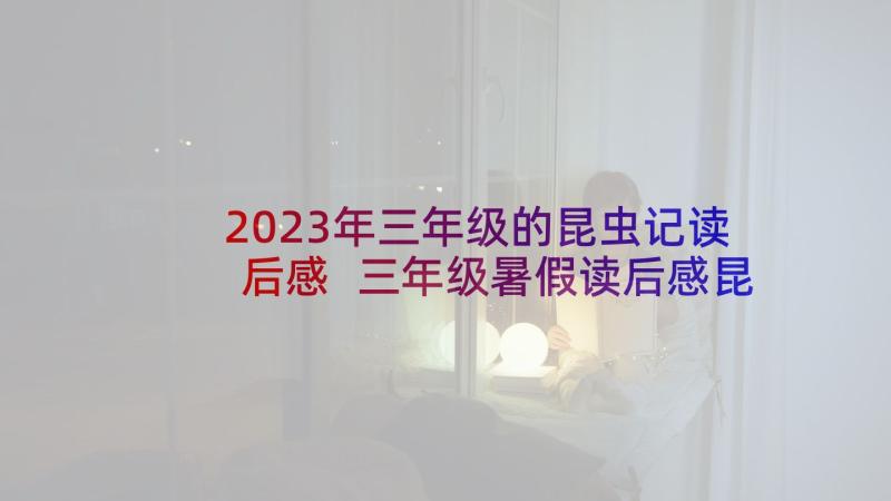 2023年三年级的昆虫记读后感 三年级暑假读后感昆虫记读后感(模板5篇)