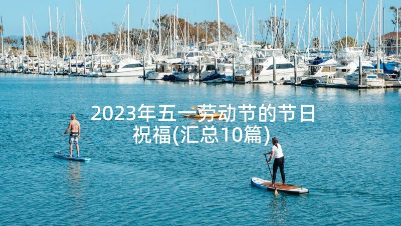 2023年五一劳动节的节日祝福(汇总10篇)