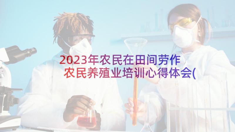 2023年农民在田间劳作 农民养殖业培训心得体会(模板5篇)