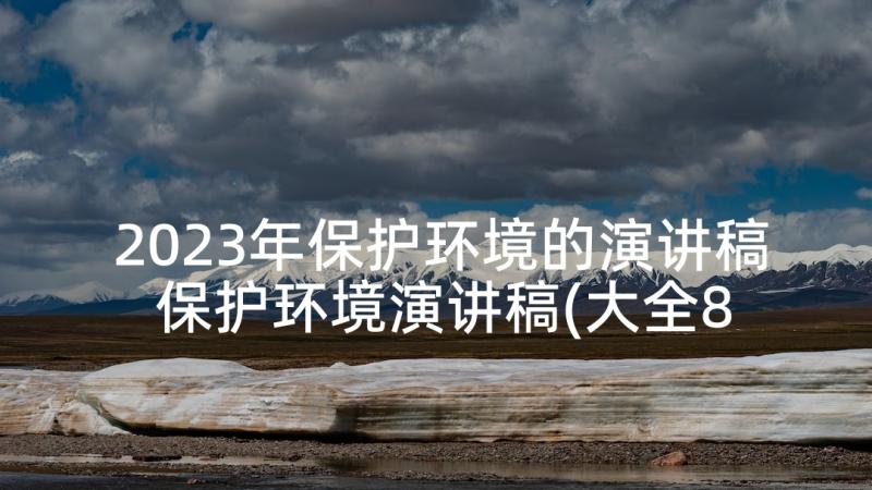 2023年保护环境的演讲稿 保护环境演讲稿(大全8篇)