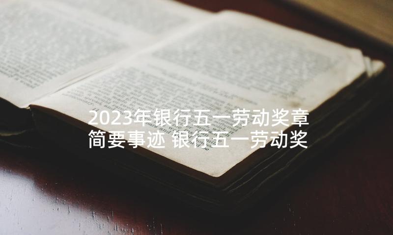 2023年银行五一劳动奖章简要事迹 银行五一劳动奖章事迹材料(优质5篇)