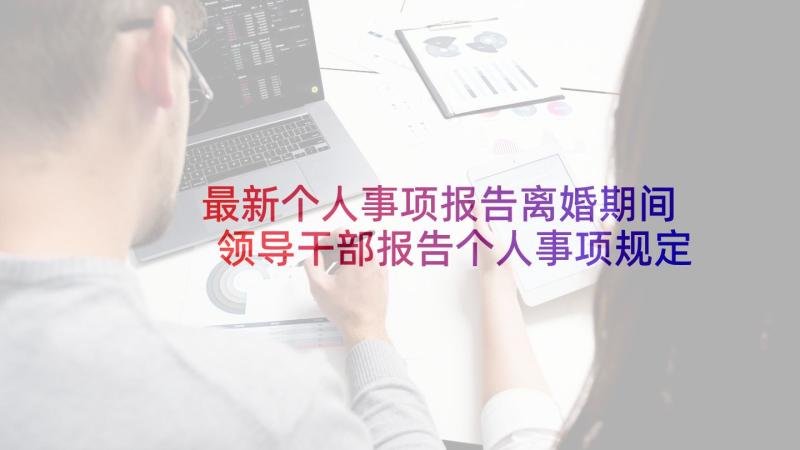 最新个人事项报告离婚期间 领导干部报告个人事项规定(实用10篇)