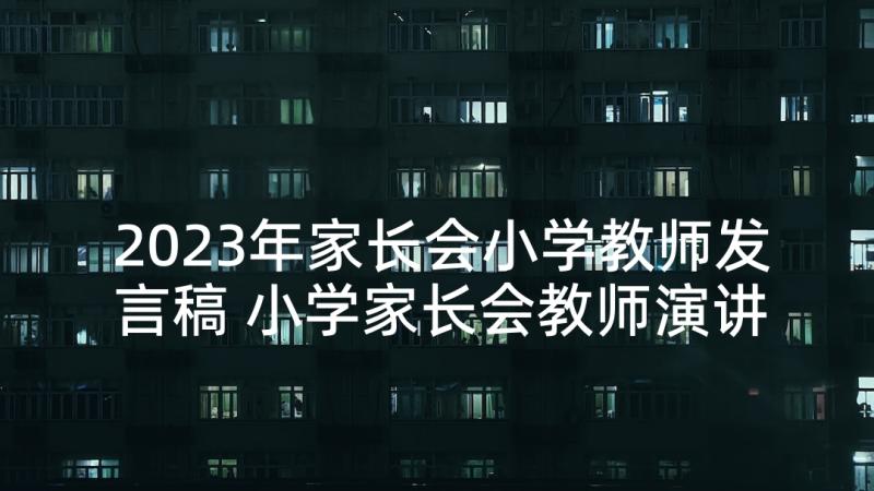 2023年家长会小学教师发言稿 小学家长会教师演讲稿(汇总5篇)