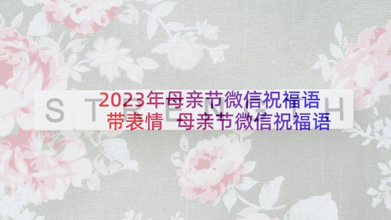 2023年母亲节微信祝福语带表情 母亲节微信祝福语(模板10篇)