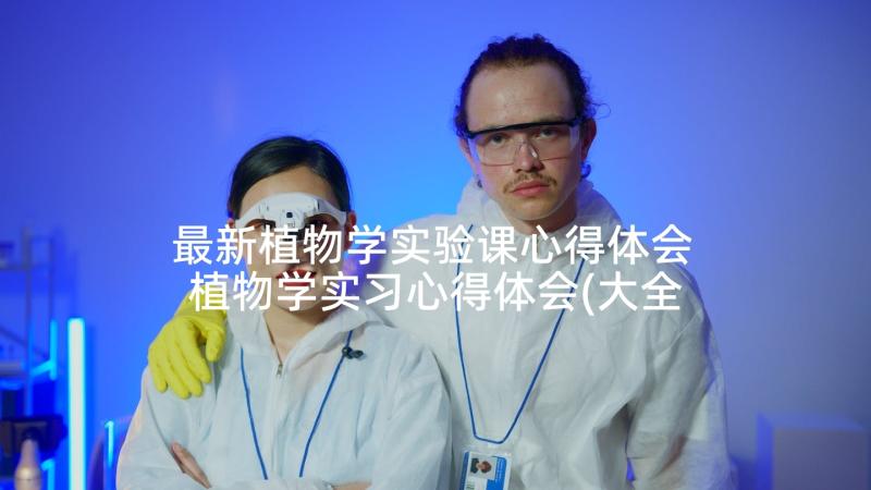 最新植物学实验课心得体会 植物学实习心得体会(大全5篇)