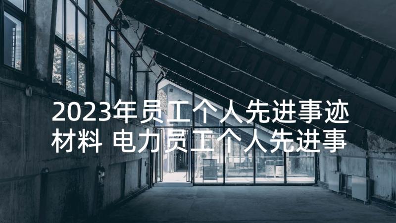 2023年员工个人先进事迹材料 电力员工个人先进事迹材料(精选5篇)