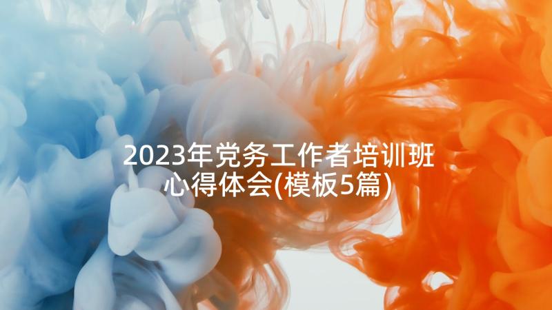 2023年党务工作者培训班心得体会(模板5篇)
