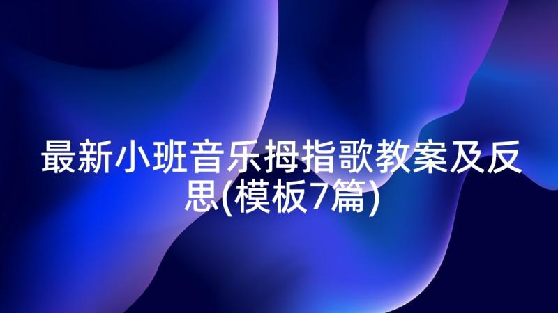 最新小班音乐拇指歌教案及反思(模板7篇)