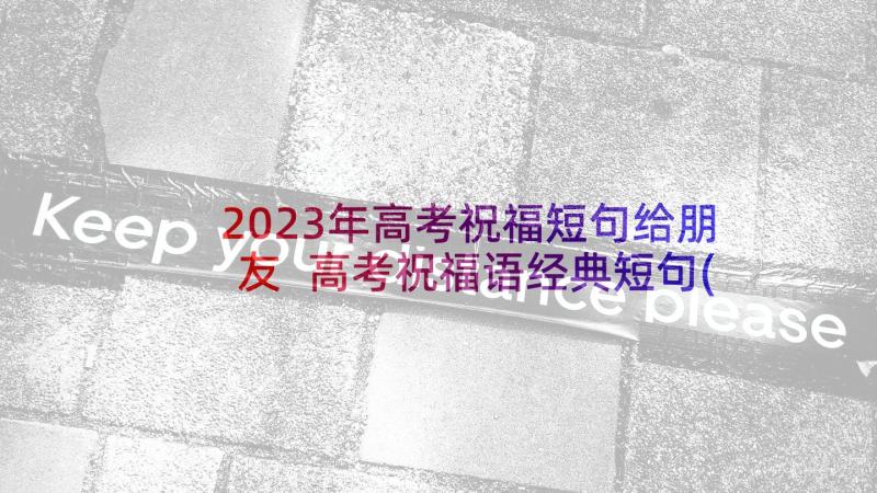 2023年高考祝福短句给朋友 高考祝福语经典短句(通用7篇)