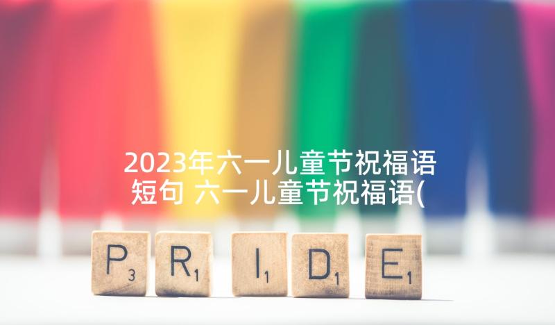 2023年六一儿童节祝福语短句 六一儿童节祝福语(实用8篇)