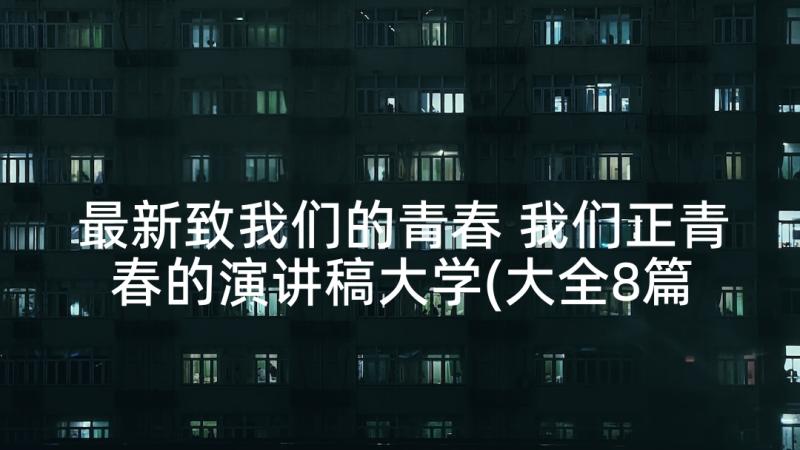 最新致我们的青春 我们正青春的演讲稿大学(大全8篇)