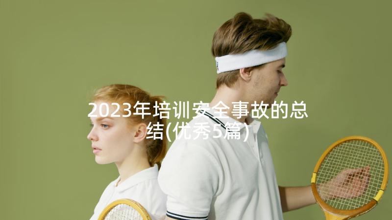 2023年培训安全事故的总结(优秀5篇)