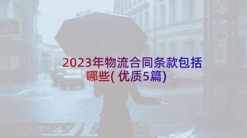 2023年物流合同条款包括哪些(优质5篇)