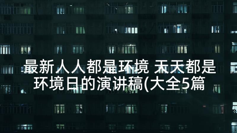 最新人人都是环境 天天都是环境日的演讲稿(大全5篇)