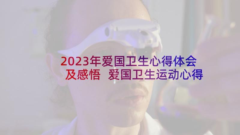 2023年爱国卫生心得体会及感悟 爱国卫生运动心得体会爱国卫生月心得体会(优秀9篇)