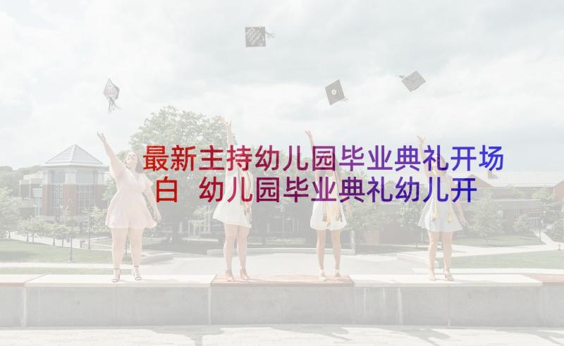 最新主持幼儿园毕业典礼开场白 幼儿园毕业典礼幼儿开场白主持词(大全6篇)