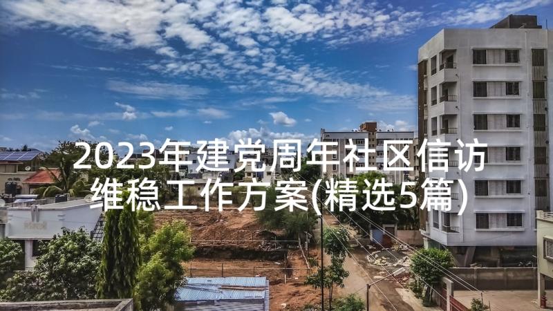 2023年建党周年社区信访维稳工作方案(精选5篇)