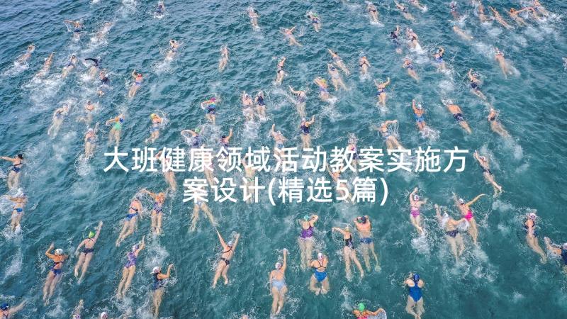 大班健康领域活动教案实施方案设计(精选5篇)