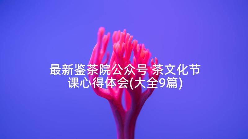 最新鉴茶院公众号 茶文化节课心得体会(大全9篇)