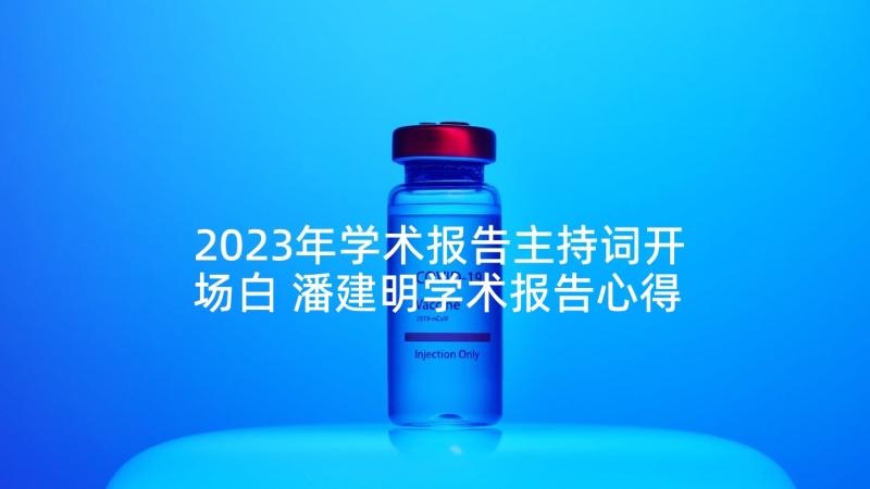 2023年学术报告主持词开场白 潘建明学术报告心得体会(汇总9篇)