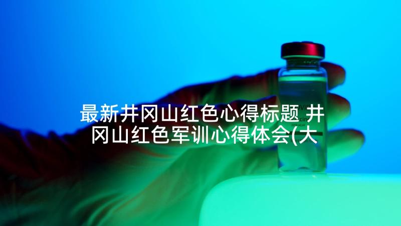 最新井冈山红色心得标题 井冈山红色军训心得体会(大全5篇)