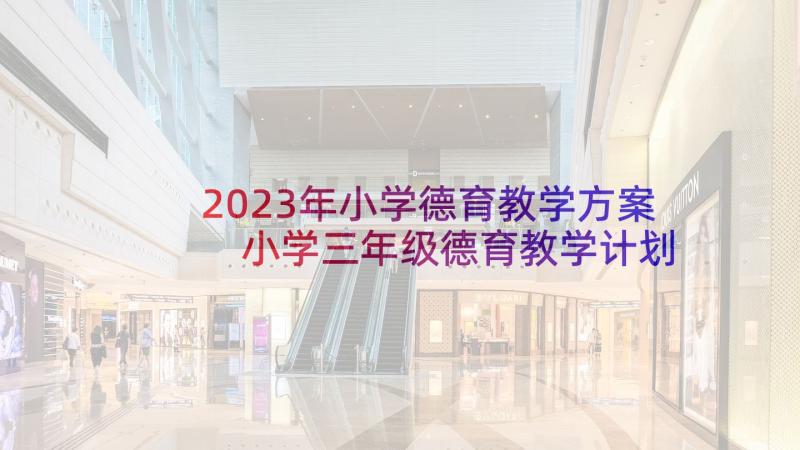 2023年小学德育教学方案 小学三年级德育教学计划(优秀5篇)