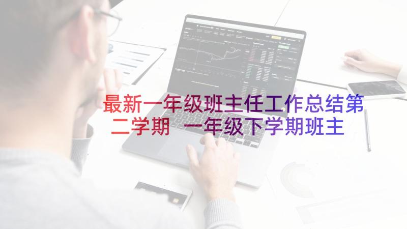 最新一年级班主任工作总结第二学期 一年级下学期班主任工作总结(优质8篇)