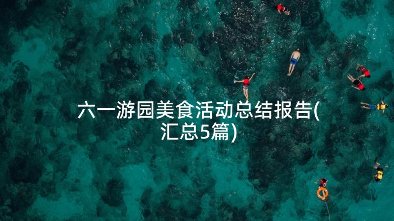 六一游园美食活动总结报告(汇总5篇)