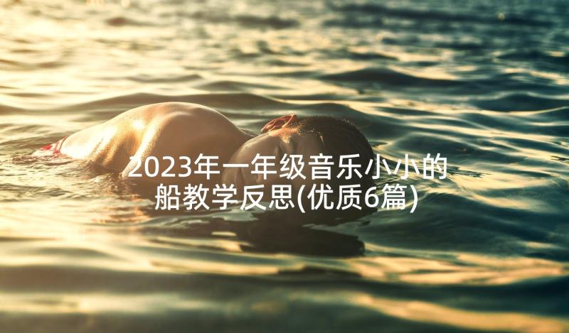 2023年一年级音乐小小的船教学反思(优质6篇)