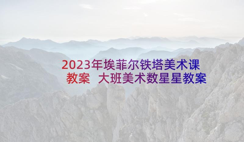 2023年埃菲尔铁塔美术课教案 大班美术数星星教案反思(精选6篇)