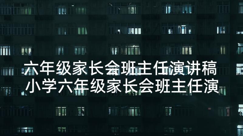 六年级家长会班主任演讲稿 小学六年级家长会班主任演讲稿(精选5篇)