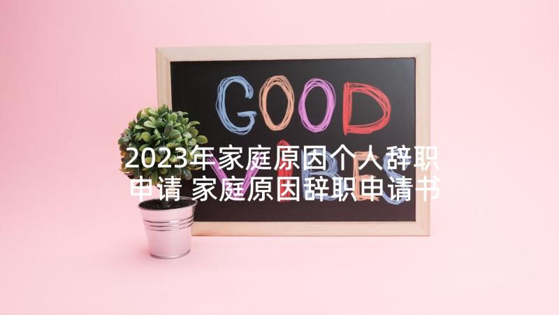 2023年家庭原因个人辞职申请 家庭原因辞职申请书(优秀6篇)