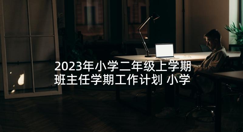 2023年小学二年级上学期班主任学期工作计划 小学二年级班主任工作计划(模板7篇)