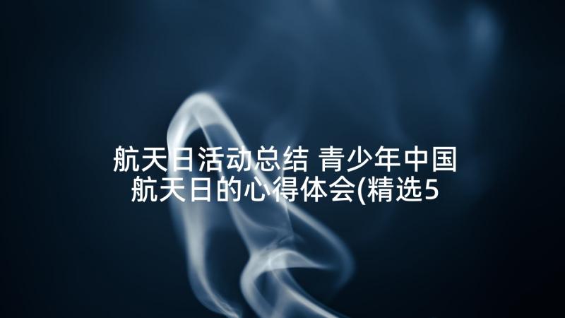 航天日活动总结 青少年中国航天日的心得体会(精选5篇)