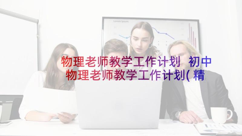 物理老师教学工作计划 初中物理老师教学工作计划(精选5篇)