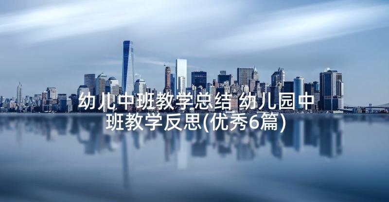 幼儿中班教学总结 幼儿园中班教学反思(优秀6篇)