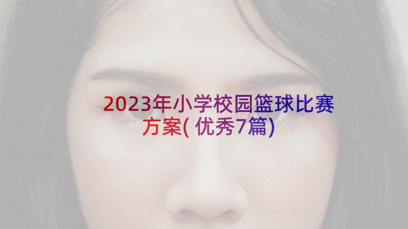 2023年小学校园篮球比赛方案(优秀7篇)