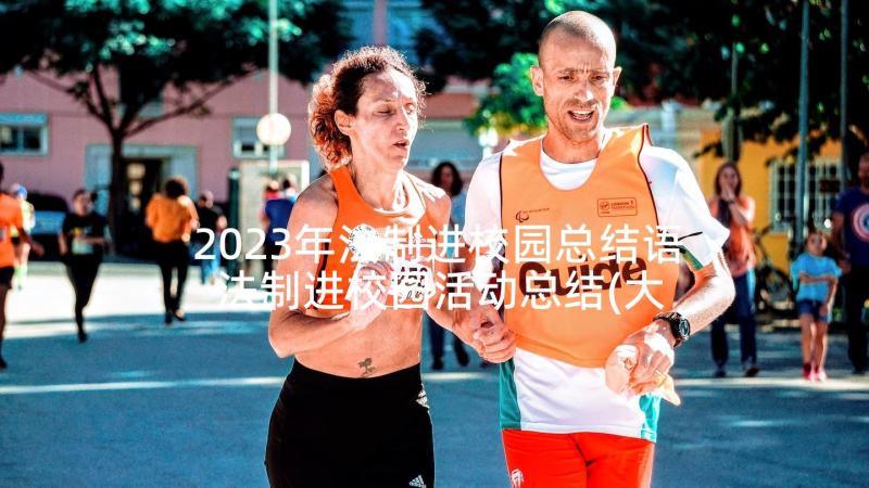 2023年法制进校园总结语 法制进校园活动总结(大全6篇)