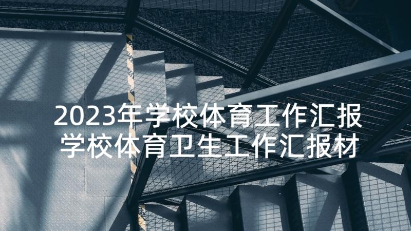 2023年学校体育工作汇报 学校体育卫生工作汇报材料(实用5篇)