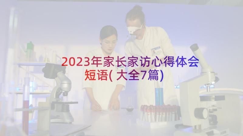 2023年家长家访心得体会短语(大全7篇)