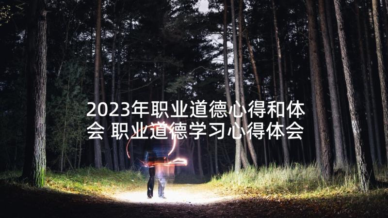 2023年职业道德心得和体会 职业道德学习心得体会(优秀5篇)