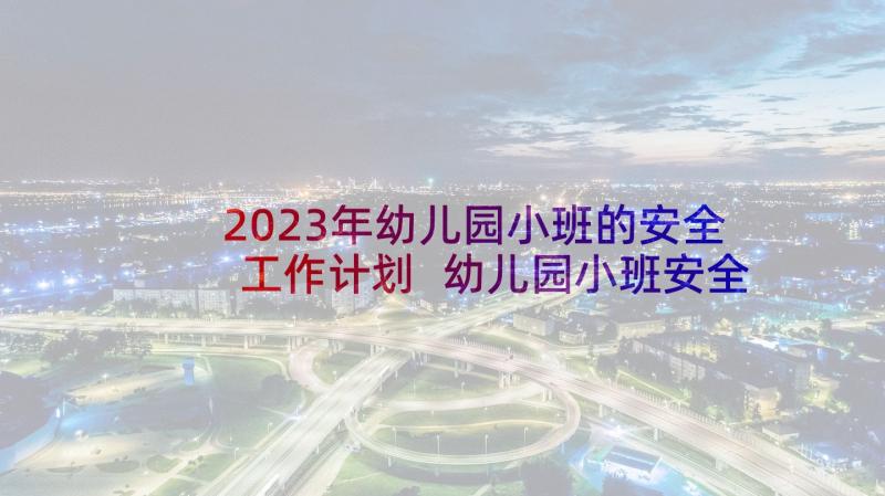 2023年幼儿园小班的安全工作计划 幼儿园小班安全工作计划(优质10篇)