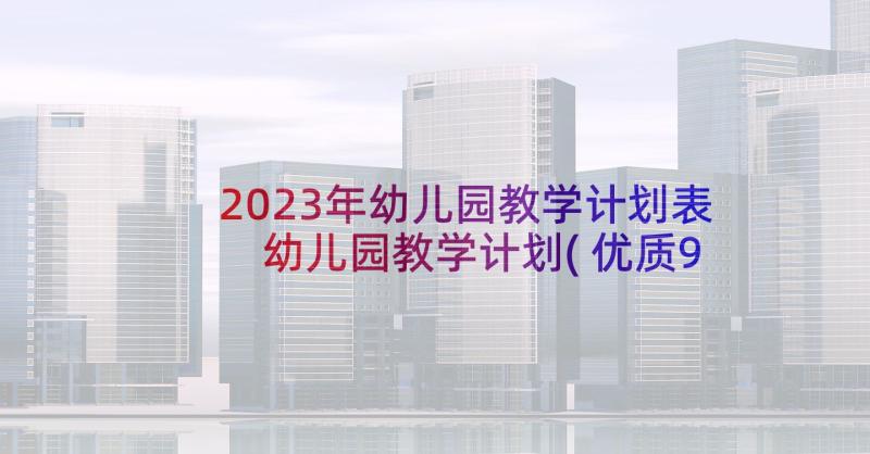 2023年幼儿园教学计划表 幼儿园教学计划(优质9篇)