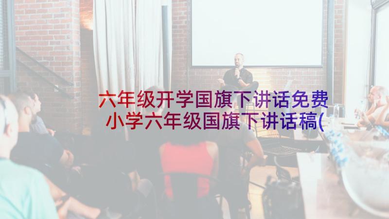 六年级开学国旗下讲话免费 小学六年级国旗下讲话稿(大全8篇)