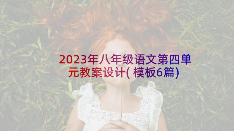 2023年八年级语文第四单元教案设计(模板6篇)