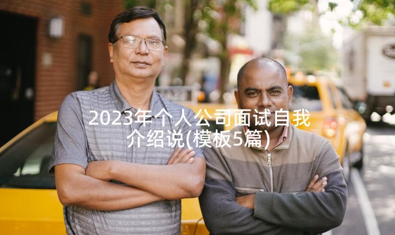 2023年个人公司面试自我介绍说(模板5篇)