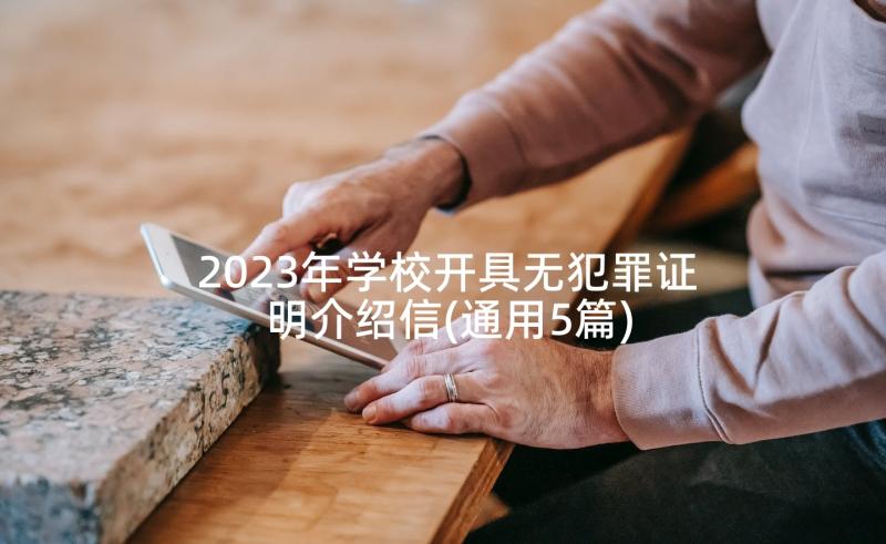 2023年学校开具无犯罪证明介绍信(通用5篇)