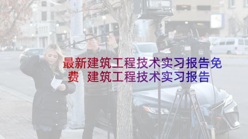 最新建筑工程技术实习报告免费 建筑工程技术实习报告(优质5篇)