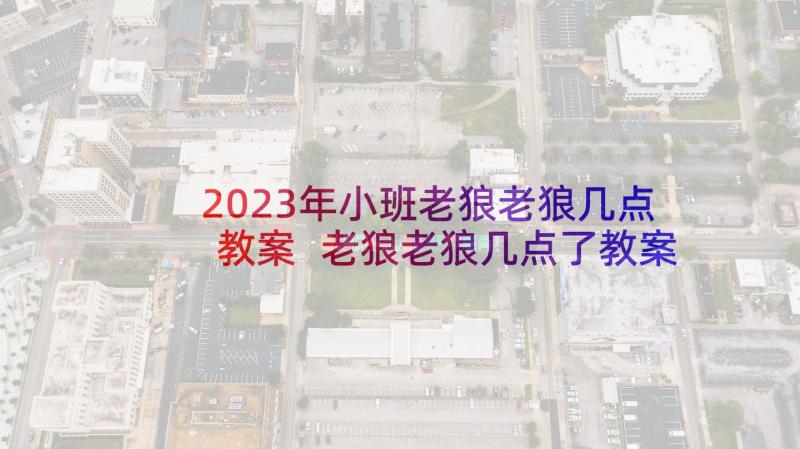 2023年小班老狼老狼几点教案 老狼老狼几点了教案(通用10篇)