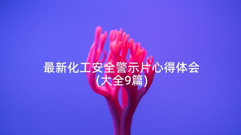 最新化工安全警示片心得体会(大全9篇)